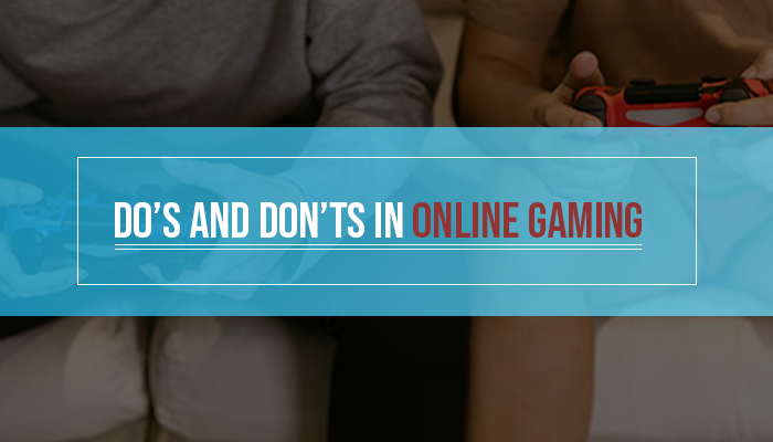 THE DO’S AND DON’TS IN THE ONLINE GAMING WORLD 2020 EDITION