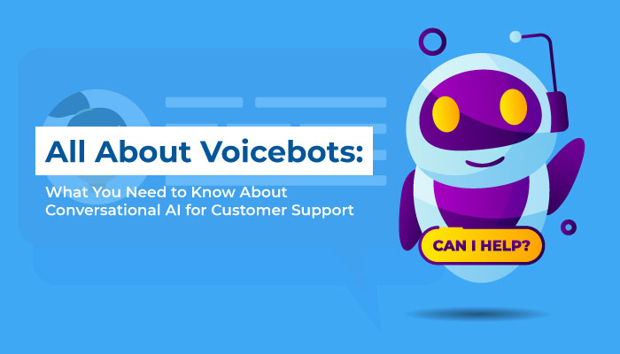 All About Voicebots: What You Need to Know About Conversational AI for Customer Support